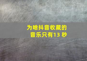 为啥抖音收藏的音乐只有13 秒